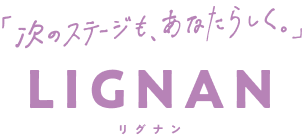 「次のステージも、あなたらしく。」 LIGNAN リグナン